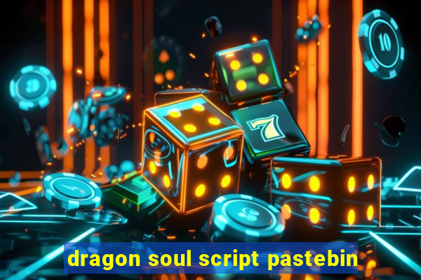 dragon soul script pastebin